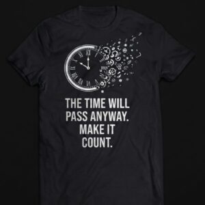 THE TIME WILL PASS ANYWAY. MAKE IT COUNT T-SHIRT